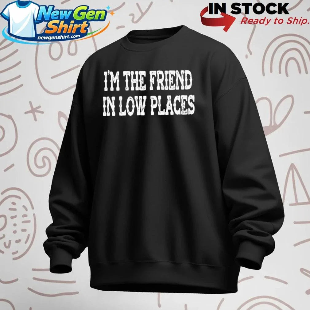 I’m The Friend In Low Places Funny Country Music Shirt