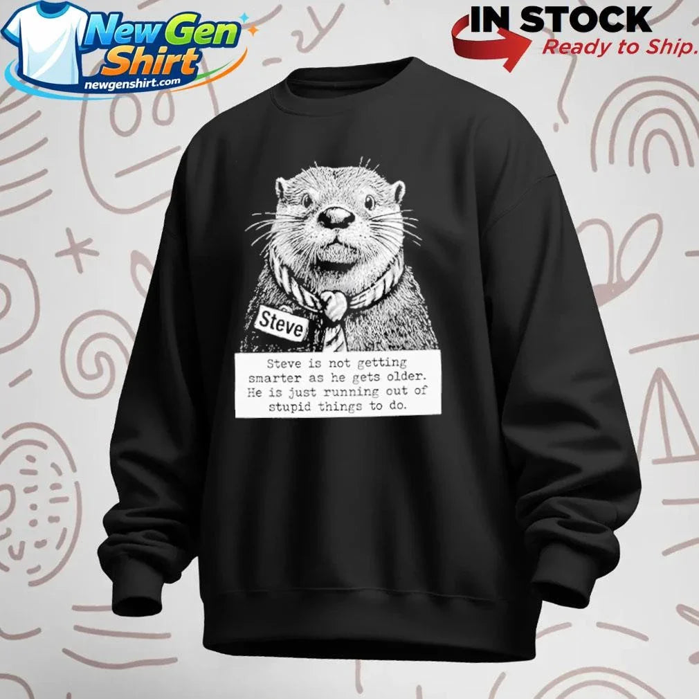 Steve Is Not Getting Smarter As He Gets Older He Is Just Running Out Of Stupid Things To Do Shirt