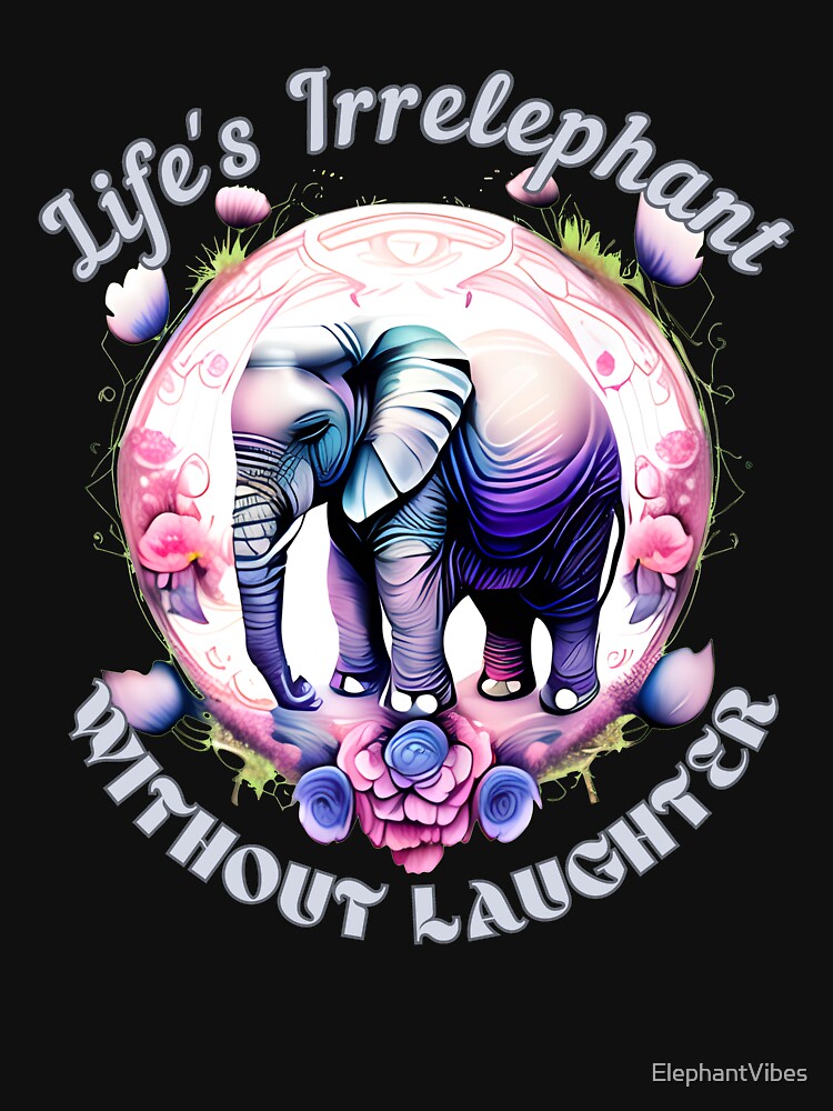 Life's Irrelephant Without Laughter Flower elephant by ElephantVibes