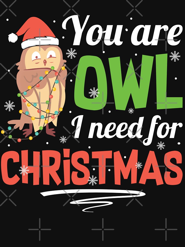 You're Owl I Need For Christmas Owl T-shirt by kdllama