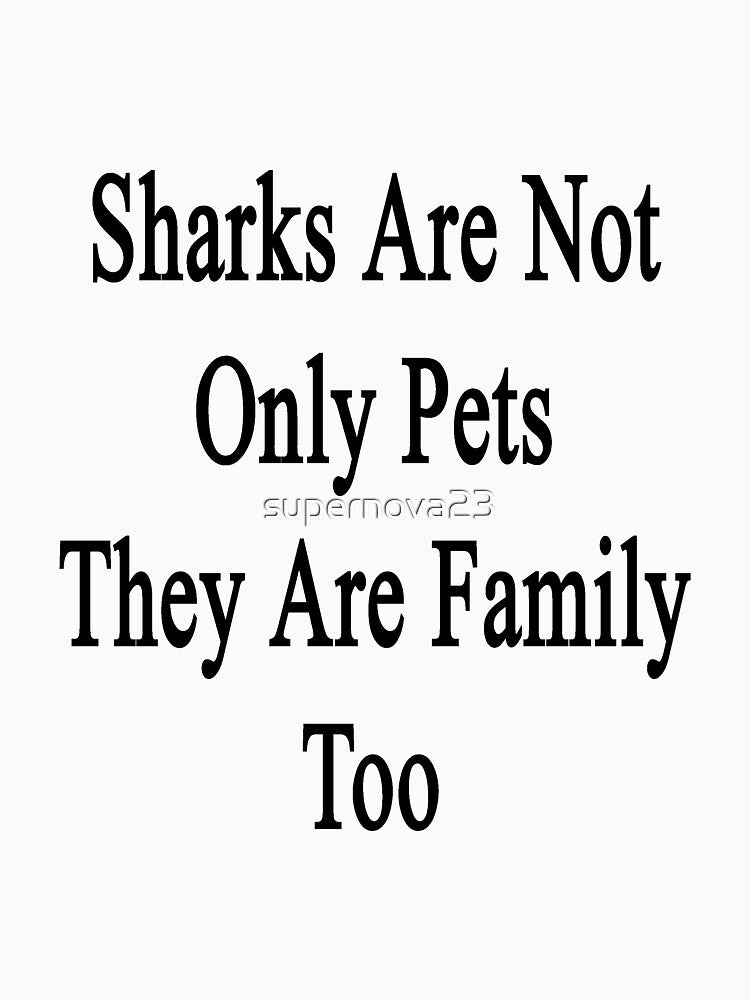 Sharks Are Not Only Pets They Are Family Too by supernova23
