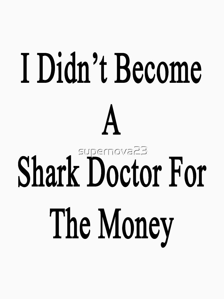I Didn't Become A Shark Doctor For The Money by supernova23