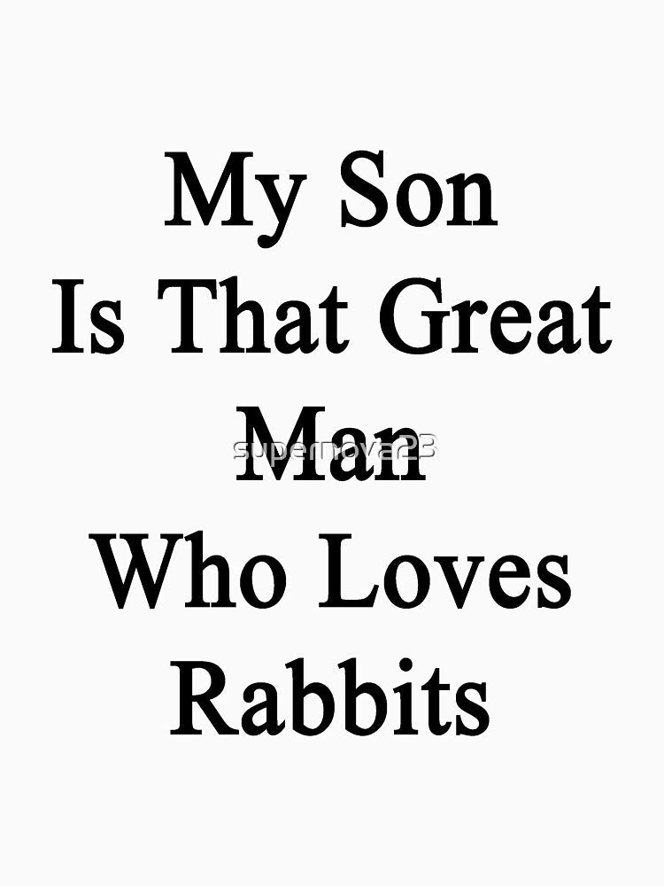 My Son Is That Great Man Who Loves Rabbits by supernova23