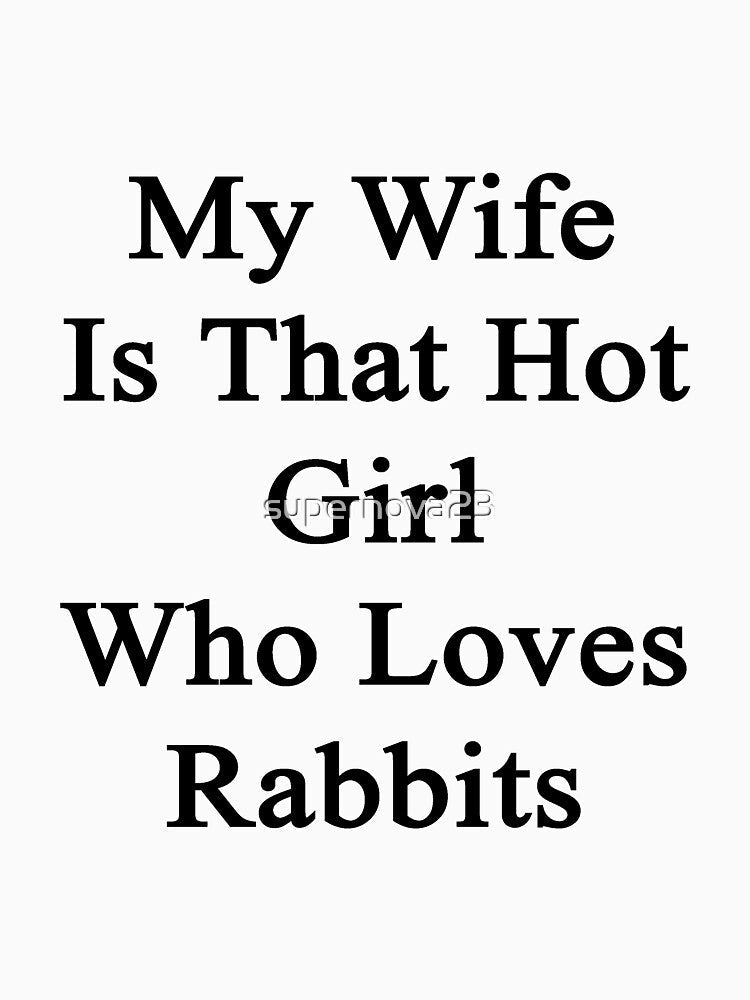 My Wife Is That Hot Girl Who Loves Rabbits by supernova23