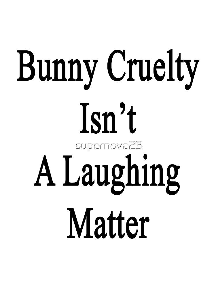 Bunny Cruelty Isn't A Laughing Matter by supernova23