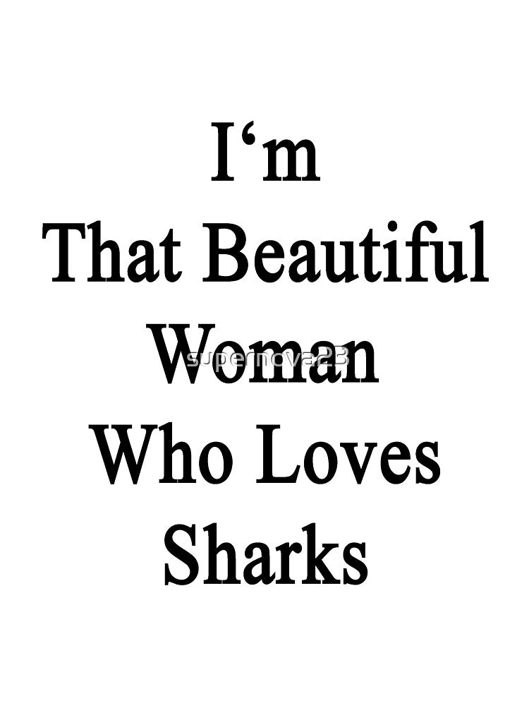 I'm That Beautiful Woman Who Loves Sharks by supernova23