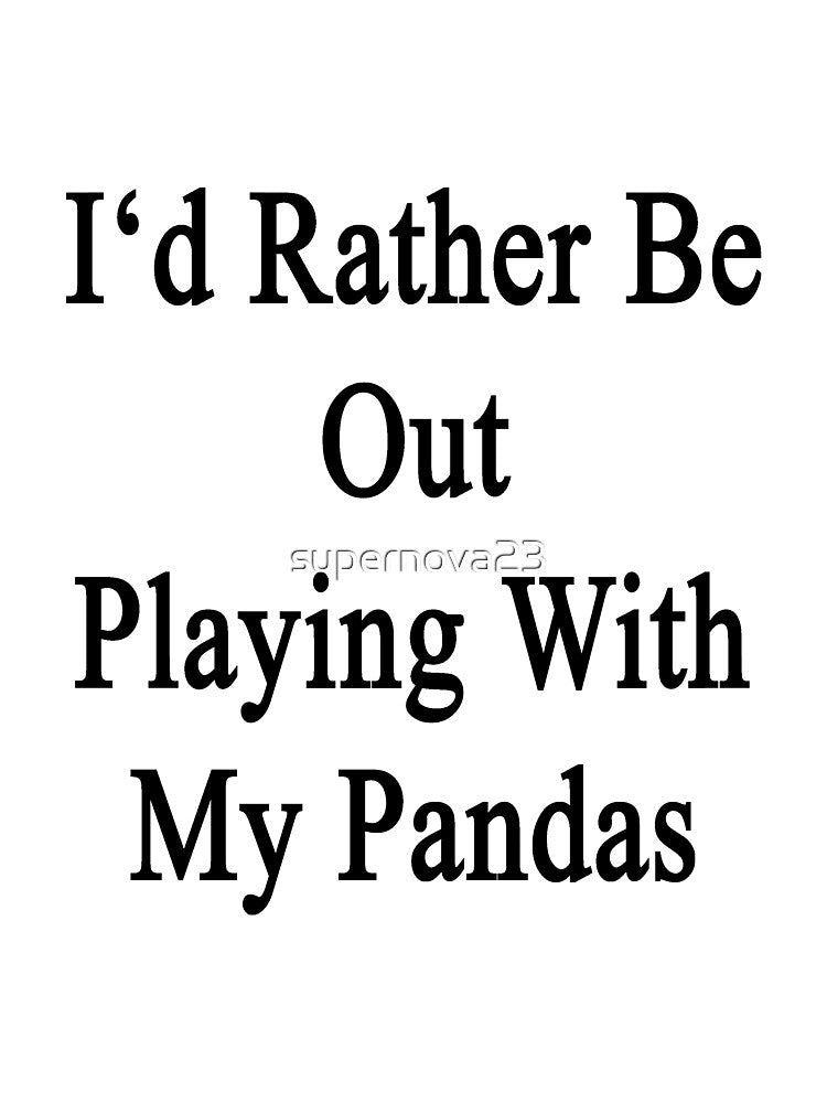 I'd Rather Be Out Playing With My Pandas by supernova23