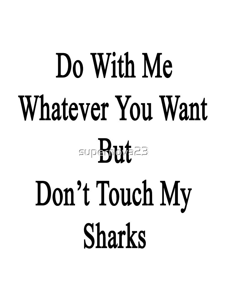 Do With Me Whatever You Want But Don't Touch My Sharks by supernova23