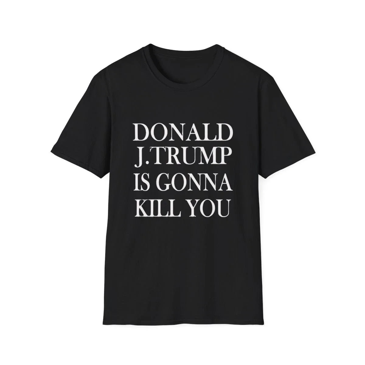 Donald J.Trump Is Gonna Kill You Shirt, Trump Gifts, Political Protest Shirt