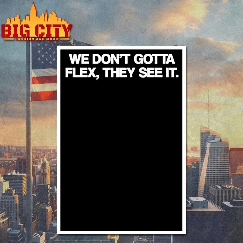 We Dont Gotta Flex They See It Shirt
