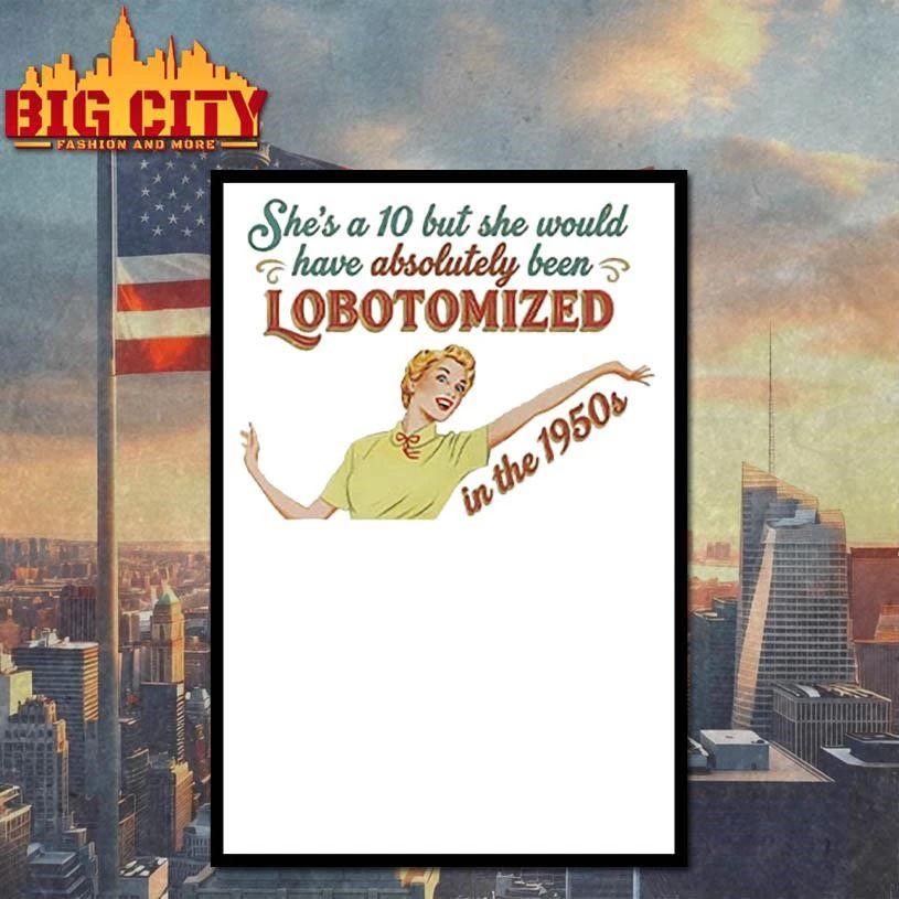 She’s A 10 But She Would Have Absolutely Been Lobotomized In The 1950s Vintage Shirt