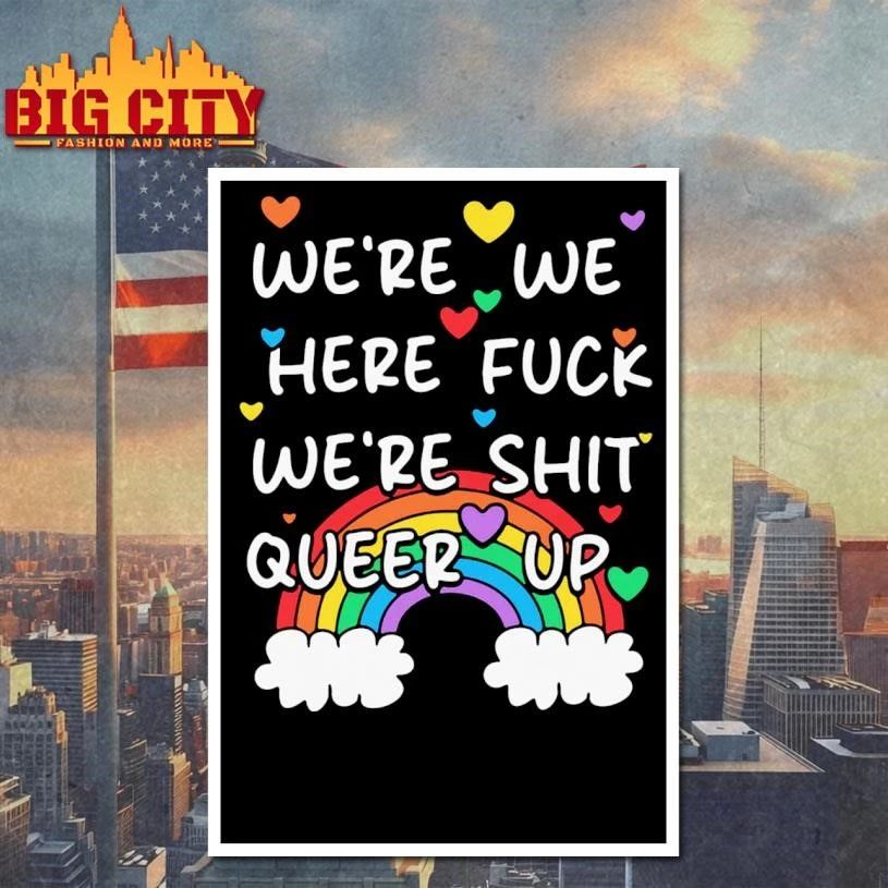 We’re We Here Fuck We’re Shit Queer Up Rainbow Shirt