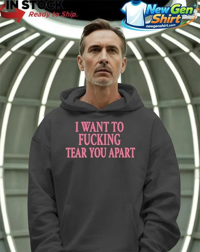 I Want To Fucking Tear You Apart Shirt