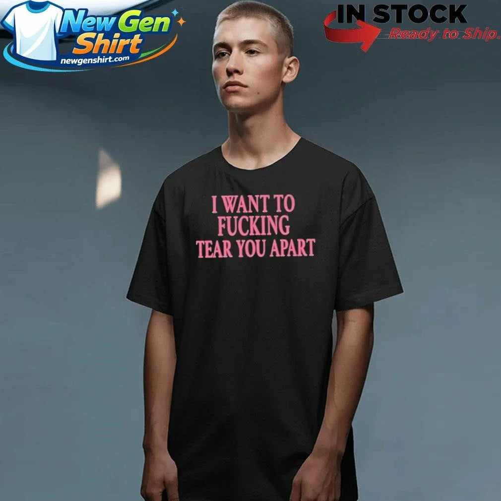 I Want To Fucking Tear You Apart Shirt