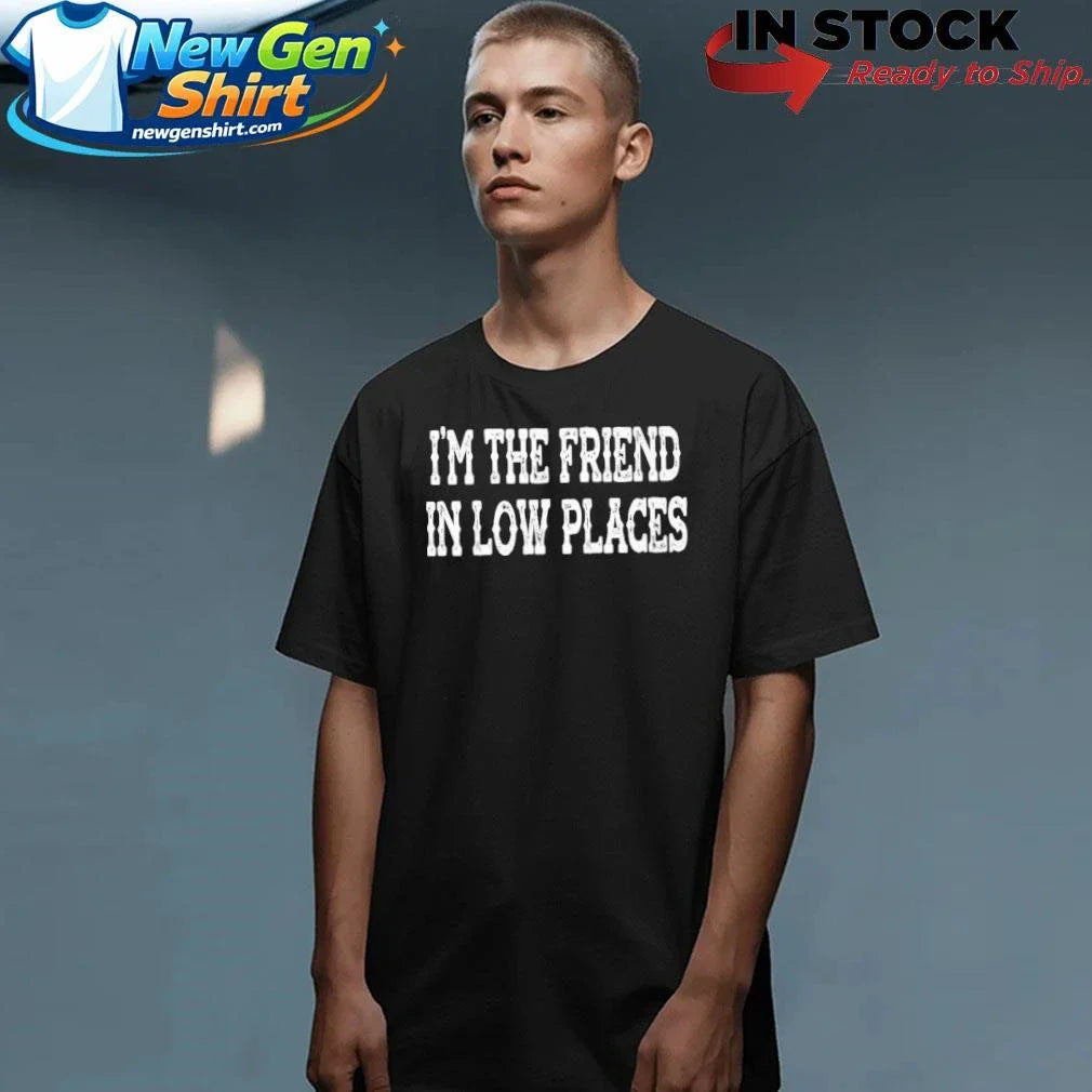 I’m The Friend In Low Places Funny Country Music Shirt