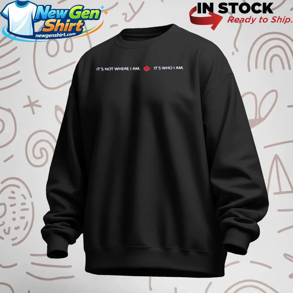 It’s Not Where I Am Canada It’s Who I Am Shirt