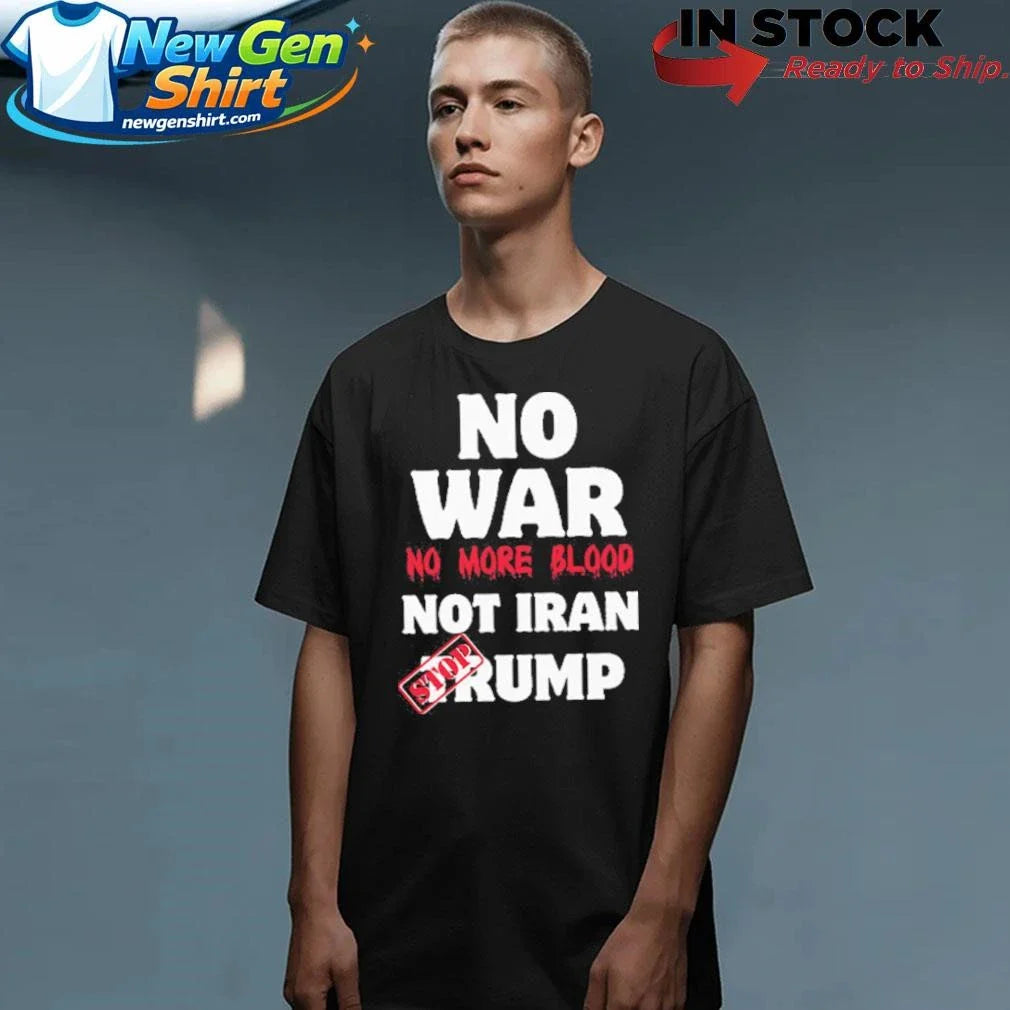 No War No More Blood Not Iran Stop Trump Shirt