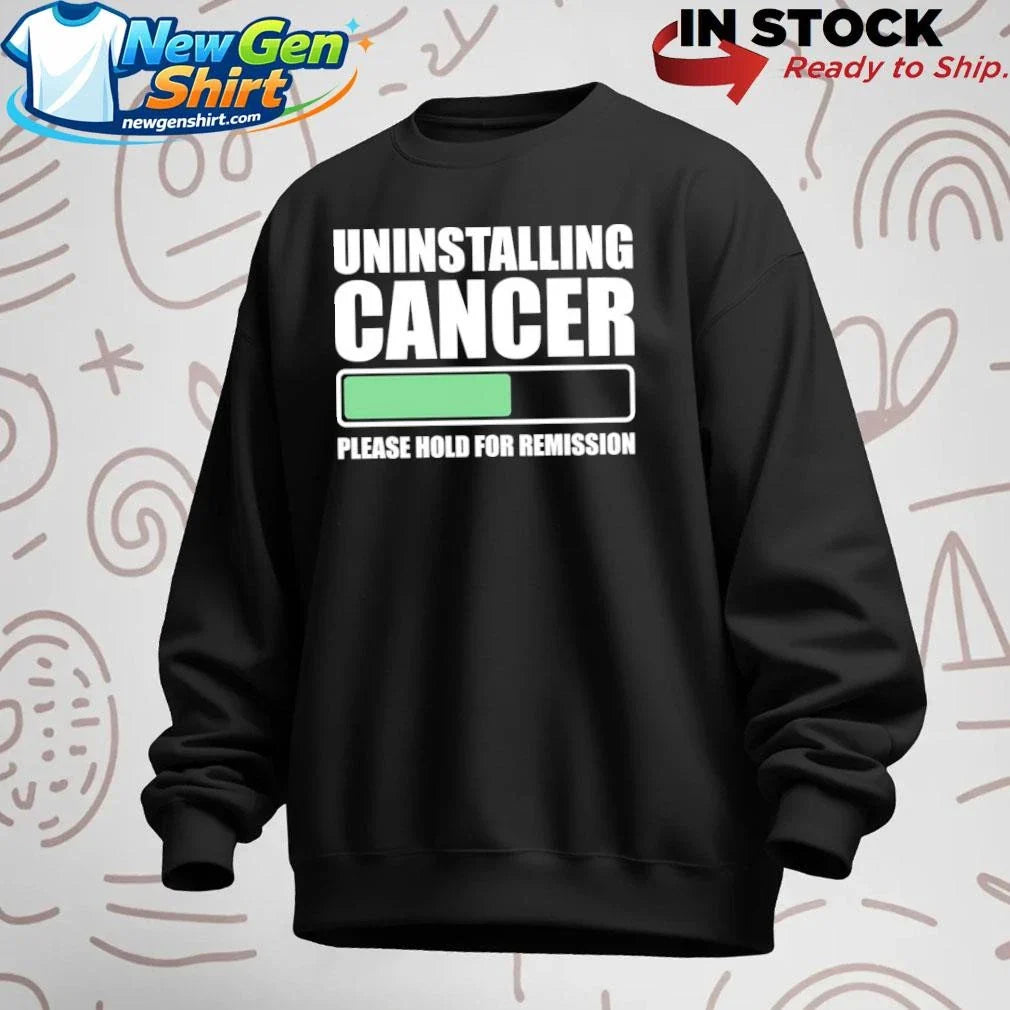 Uninstalling Cancer Please Hold For Remission Shirt