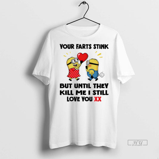 Viral Minion Your Farts Stink But Until They Kill Me I Still Love You Tee