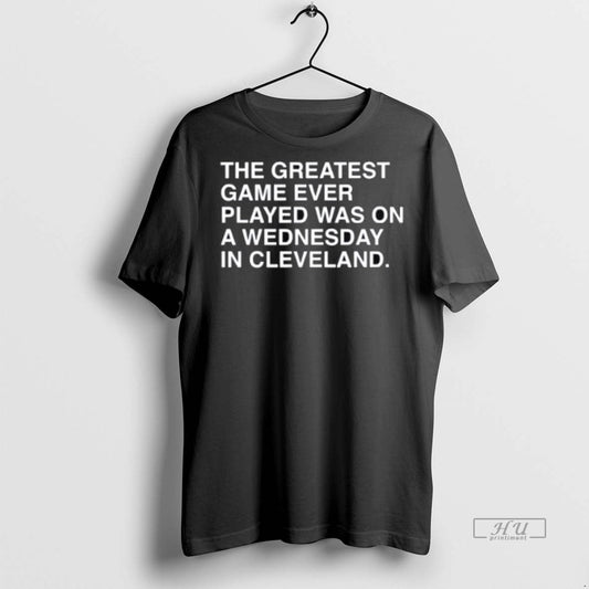 Viral The Greatest Game Ever Played Was On A Wednesday In Cleveland Tee Shirt Sweater