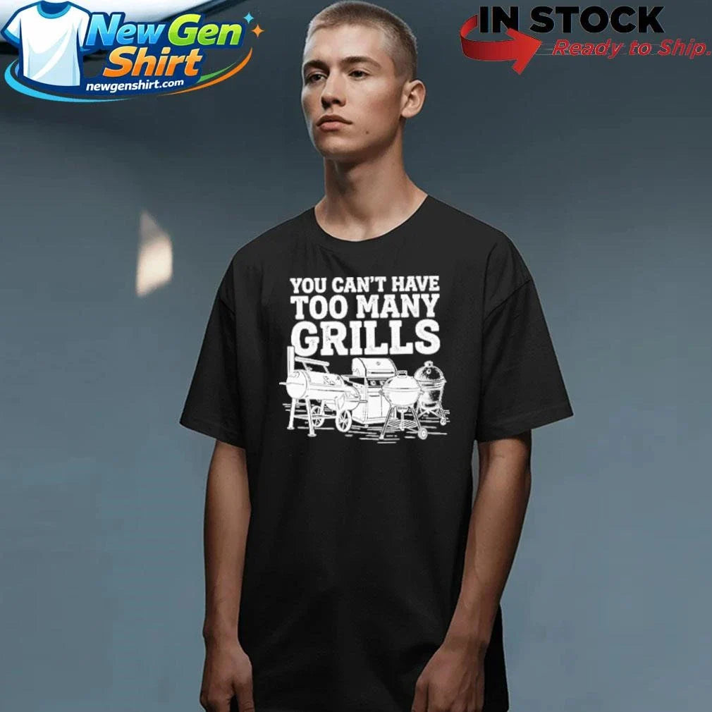 You Can’t Have Too Many Grills Funny BBQ Gear Grilling Shirt