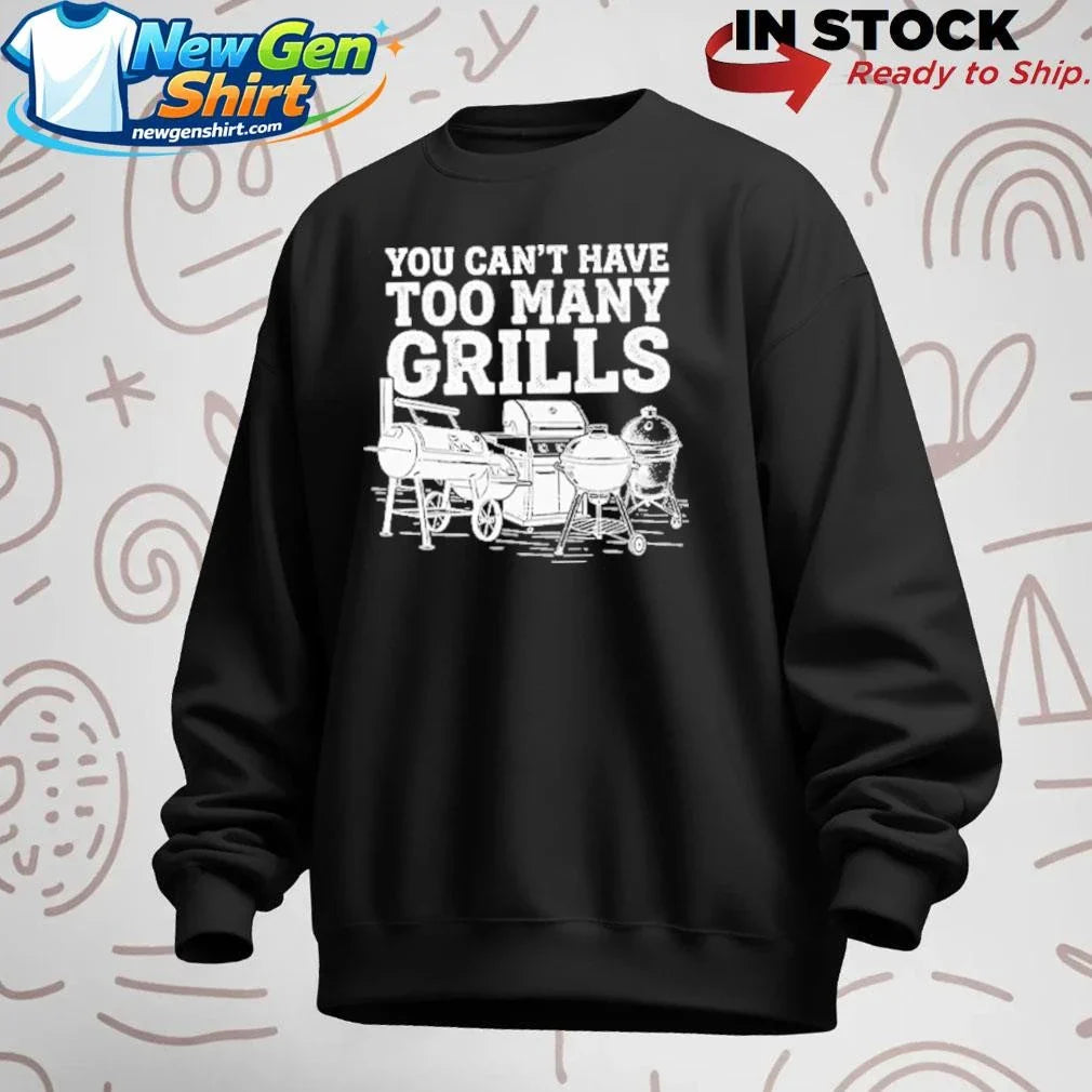 You Can’t Have Too Many Grills Funny BBQ Gear Grilling Shirt