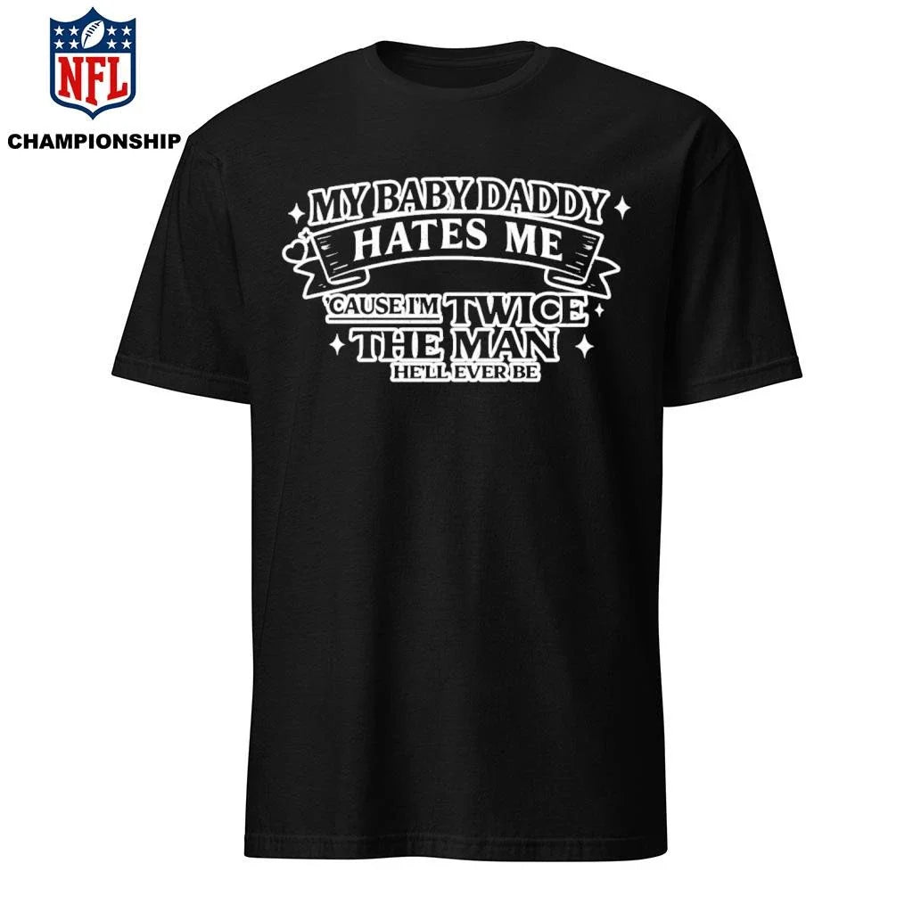 My Baby Daddy Hates Me Cause I’m Twice The Man He’ll Ever Be Shirt
