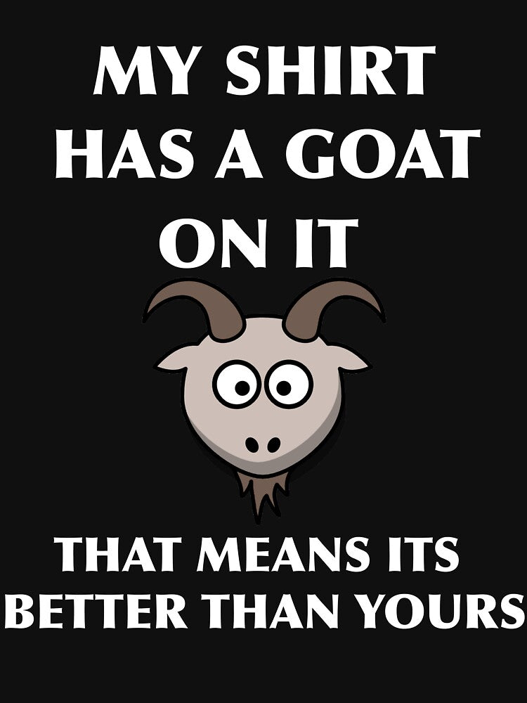 My Shirt Has A Goat On It That Means It's Better Than Yours Funny Goat I Love Goats Goat Sign Goat Lover Gift by TeesByDesign