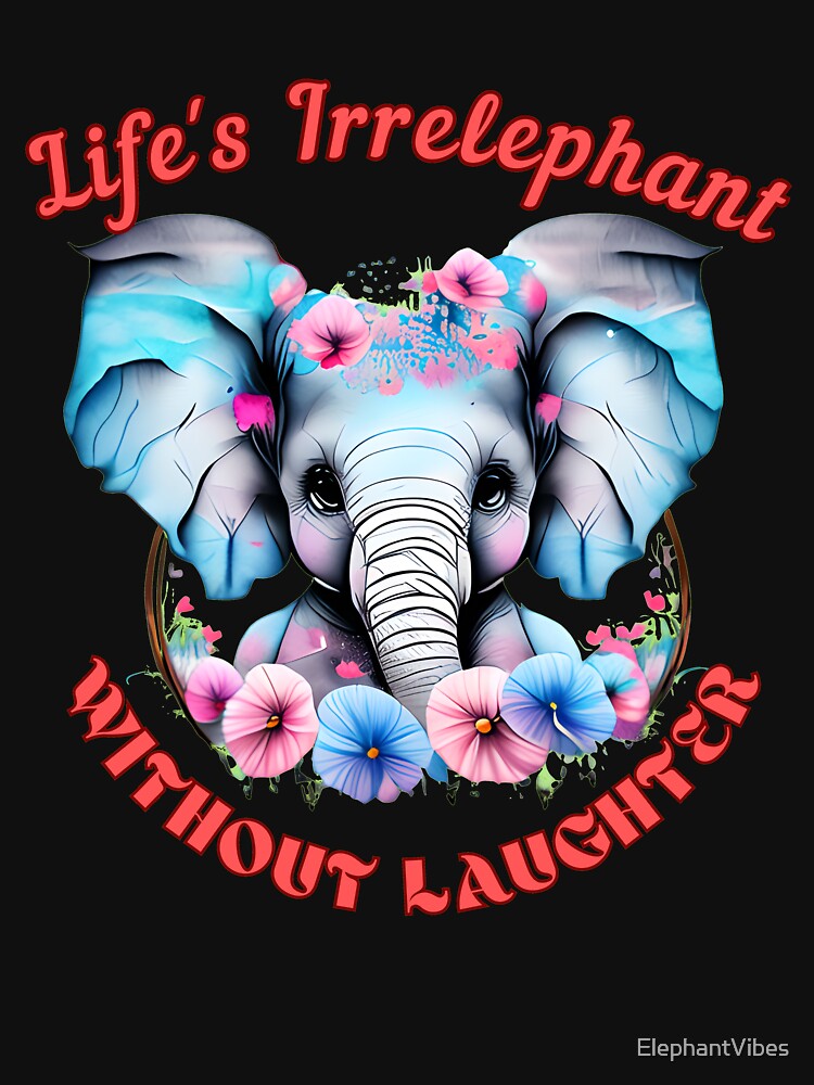 Life's Irrelephant Without Laughter. elephant head by ElephantVibes
