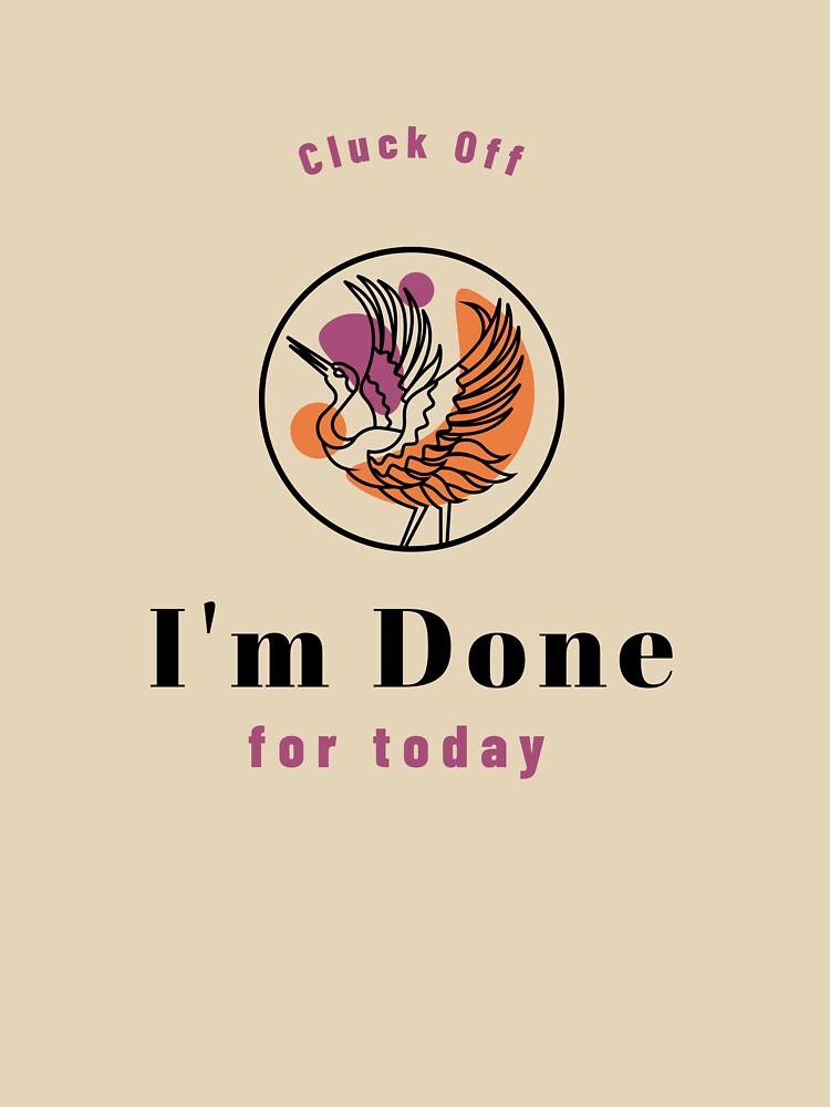 Cluck Off I'm Done for Today Chicken Humour by Pixitees