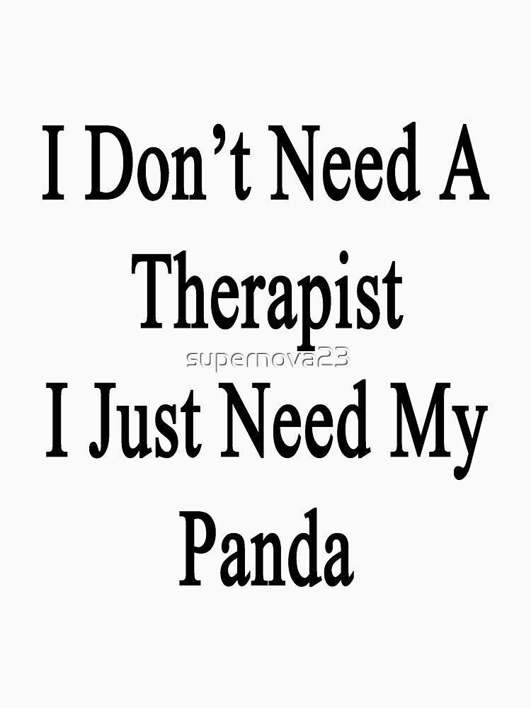 I Don't Need A Therapist I Just Need My Panda by supernova23