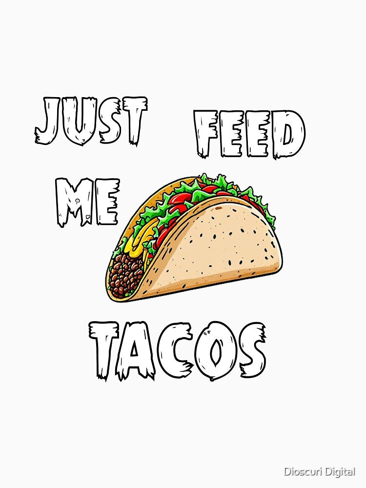 JUST FEED ME TACOS by Dioscuri Digital