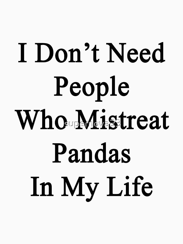I Don't Need People Who Mistreat Pandas In My Life by supernova23
