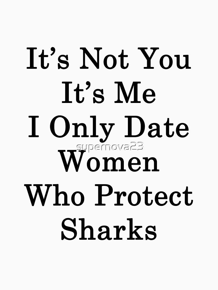 It's Not You It's Me I Only Date Women Who Protect Sharks by supernova23