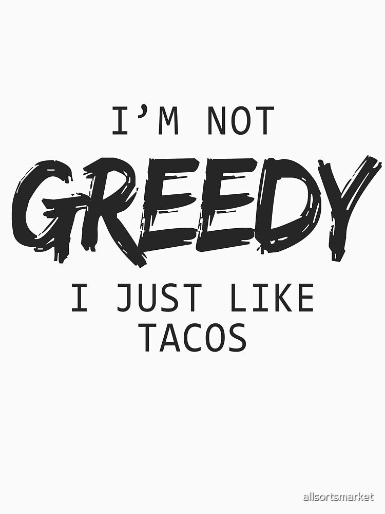 I'm Not Greedy I Just Like Tacos Funny T-Shirts & Hoodies by allsortsmarket