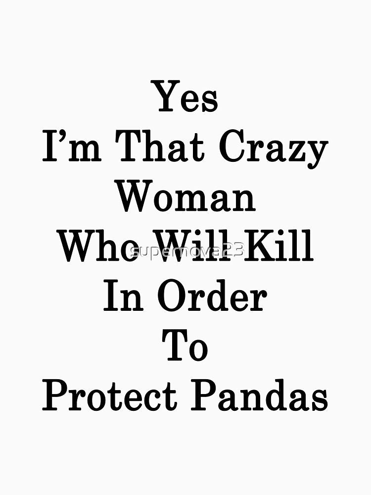 Yes I'm That Crazy Woman Who Will Kill In Order To Protect Pandas by supernova23