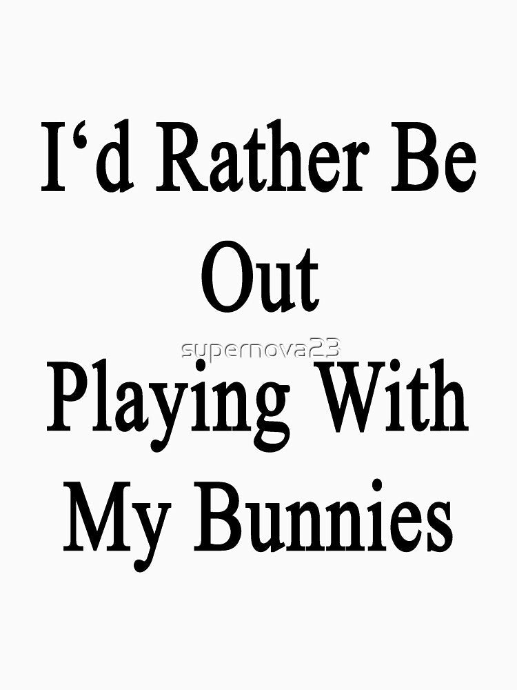 I'd Rather Be Out Playing With My Bunnies by supernova23