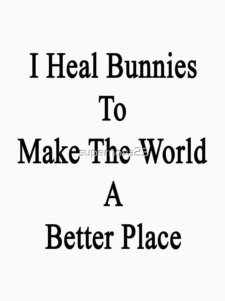 I Heal Bunnies To Make The World A Better Place by supernova23