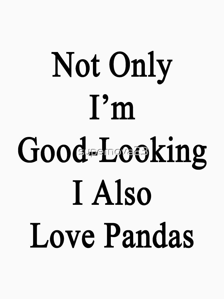 Not Only I'm Good Looking I Also Love Pandas by supernova23