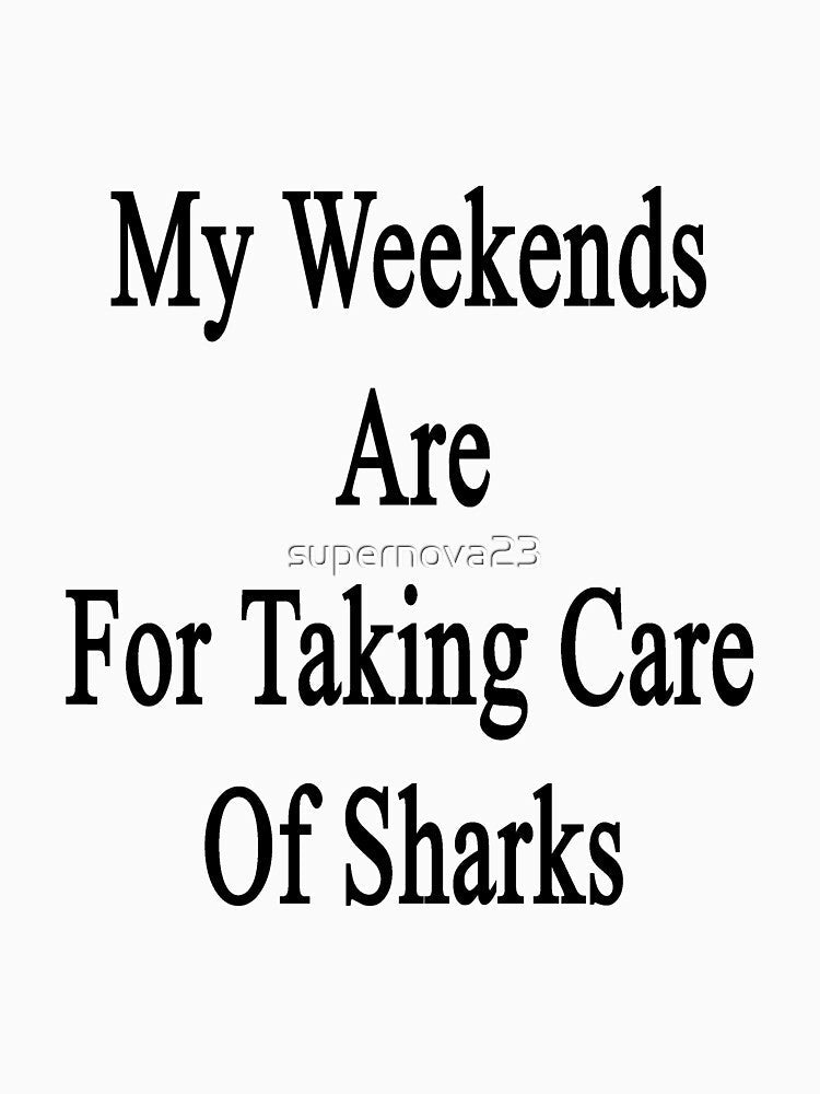 My Weekends Are For Taking Care Of Sharks by supernova23