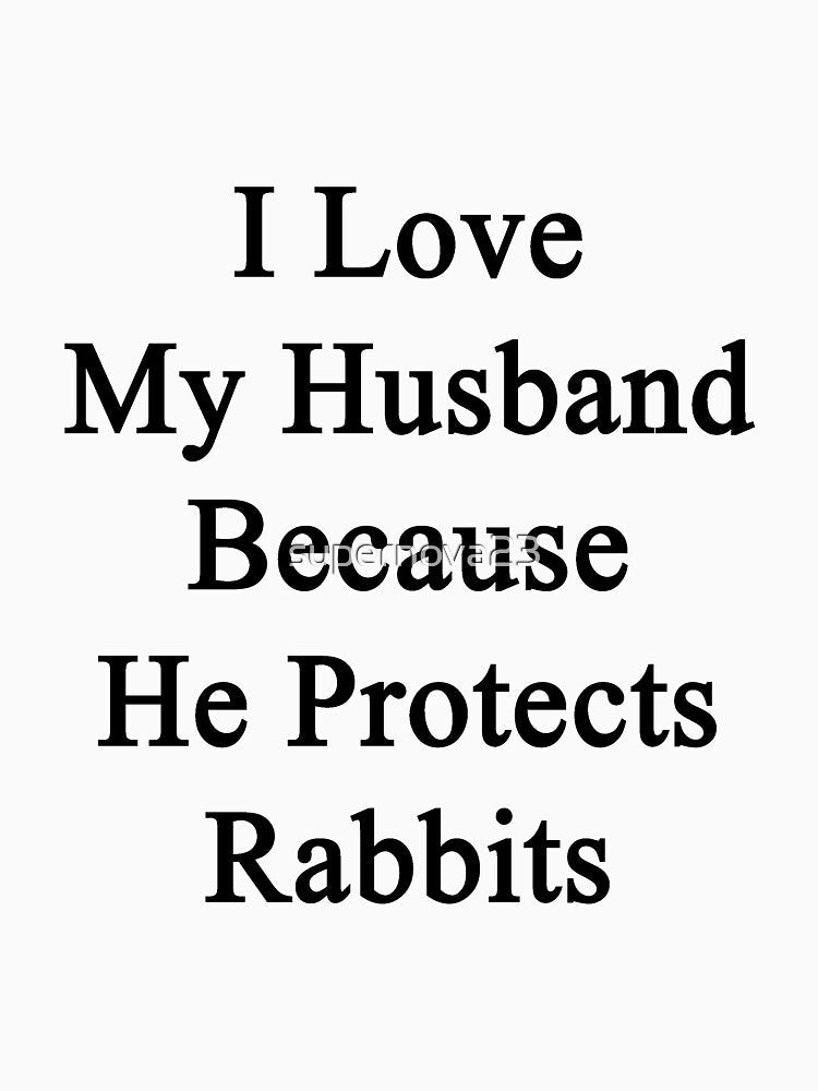 I Love My Husband Because He Protects Rabbits by supernova23