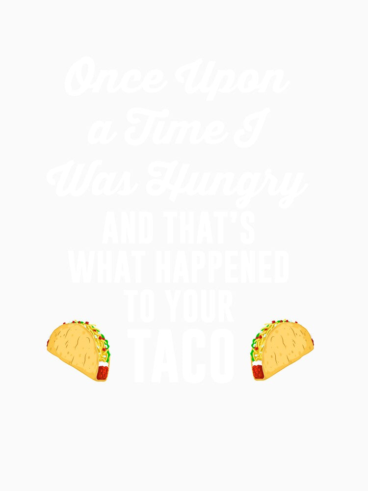 Once Upon a Time I Was Hungry Your Taco is Gone T Shirt Tee by shoutoutshirtco
