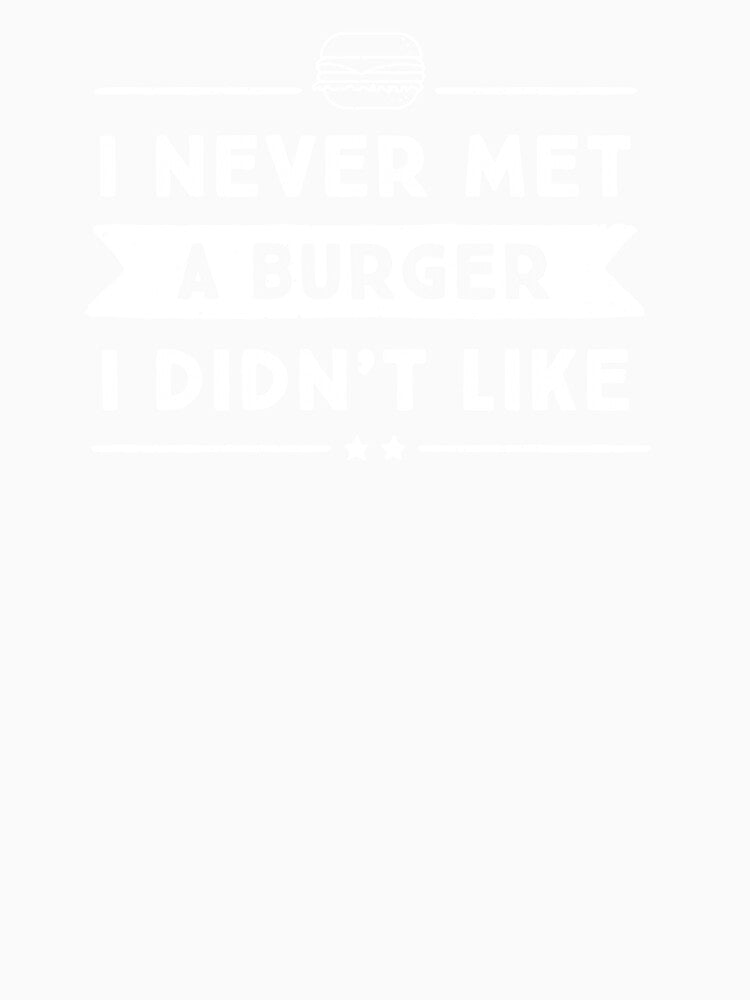 I never met a burger I didn't like. by nobletonmerch