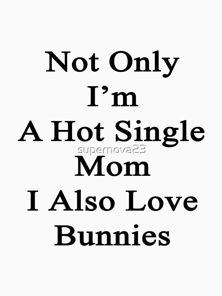 Not Only I'm A Hot Single Mom I Also Love Bunnies by supernova23