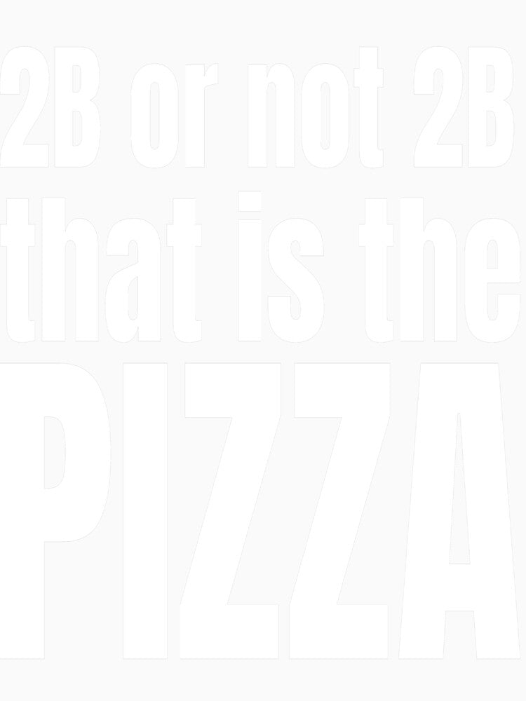 2B OR NOT 2B THAT IS THE PIZZA by weeomano