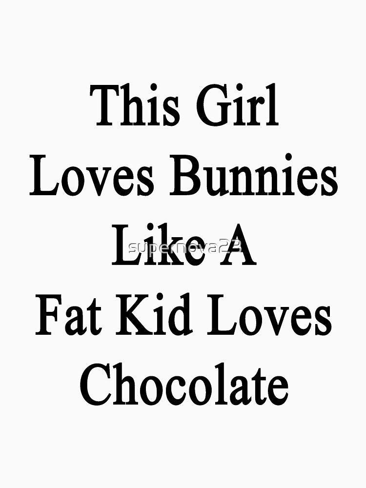 This Girl Loves Bunnies Like A Fat Kid Loves Chocolate by supernova23