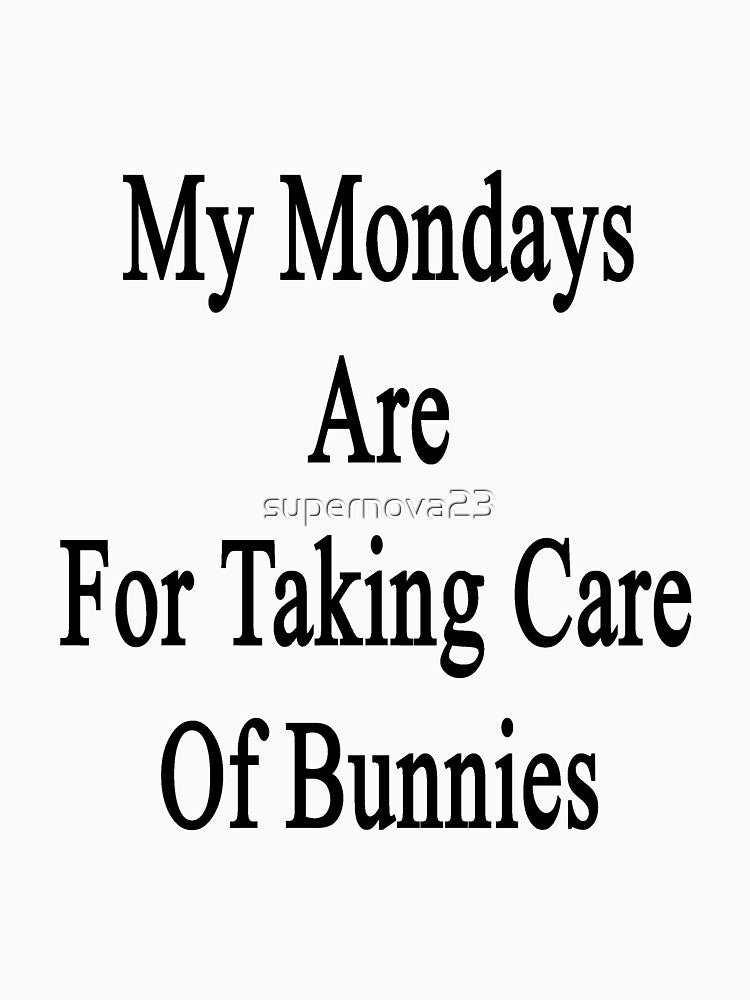 My Mondays Are For Taking Care Of Bunnies by supernova23