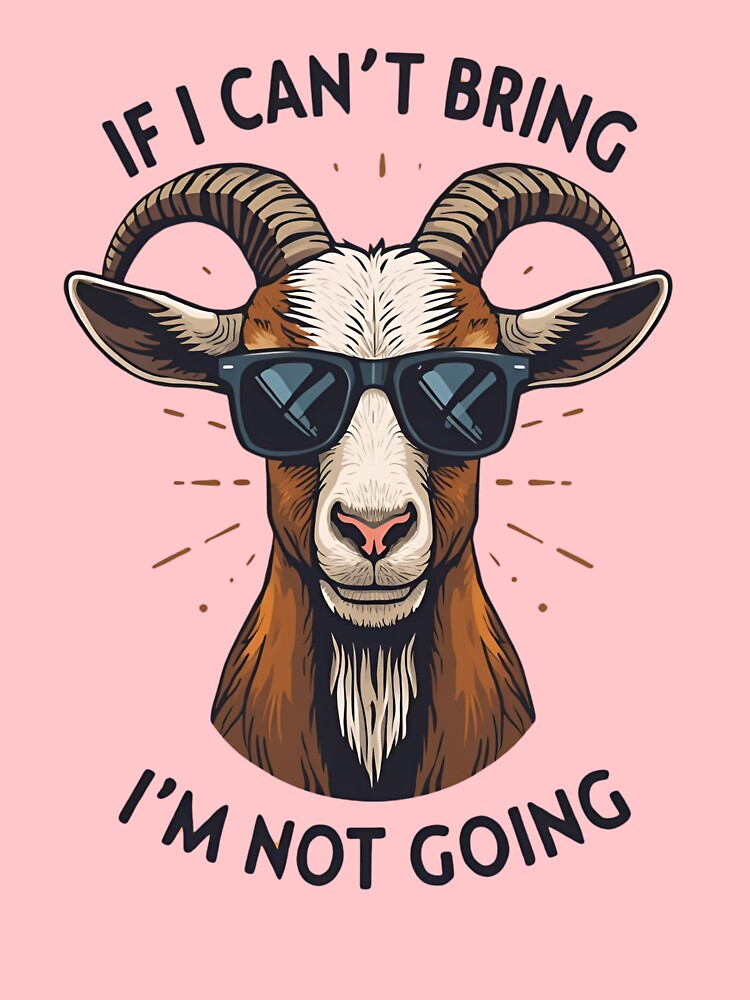 If I Can’t Bring My Goat I't Not Going by freakystickey