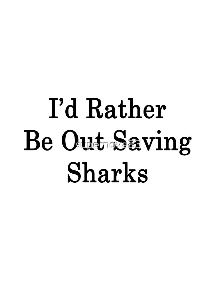 I'd Rather Be Out Saving Sharks by supernova23