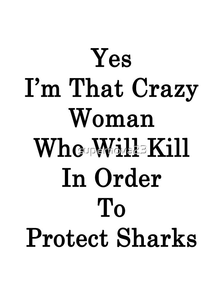 Yes I'm That Crazy Woman Who Will Kill In Order To Protect Sharks by supernova23